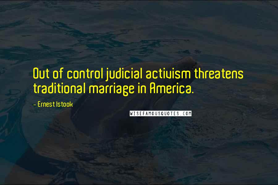 Ernest Istook Quotes: Out of control judicial activism threatens traditional marriage in America.