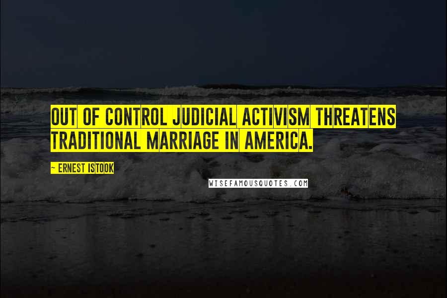 Ernest Istook Quotes: Out of control judicial activism threatens traditional marriage in America.