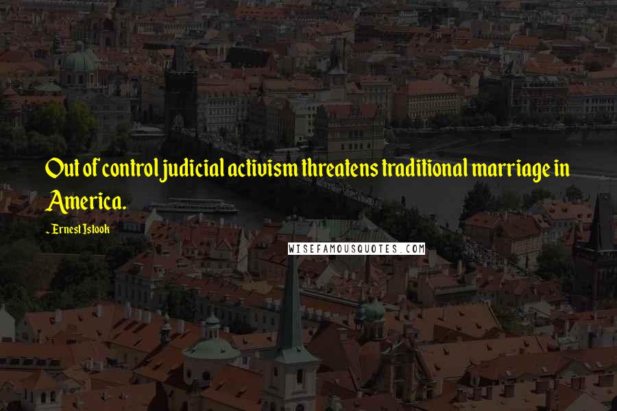 Ernest Istook Quotes: Out of control judicial activism threatens traditional marriage in America.