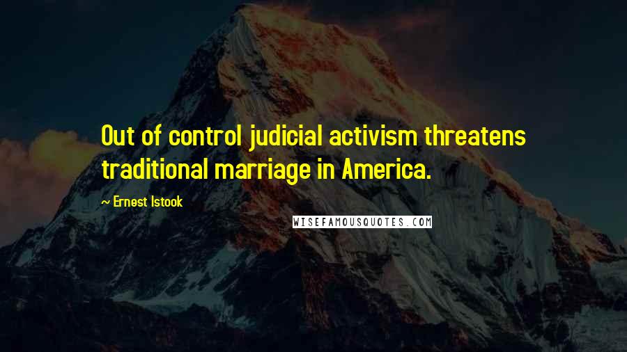 Ernest Istook Quotes: Out of control judicial activism threatens traditional marriage in America.