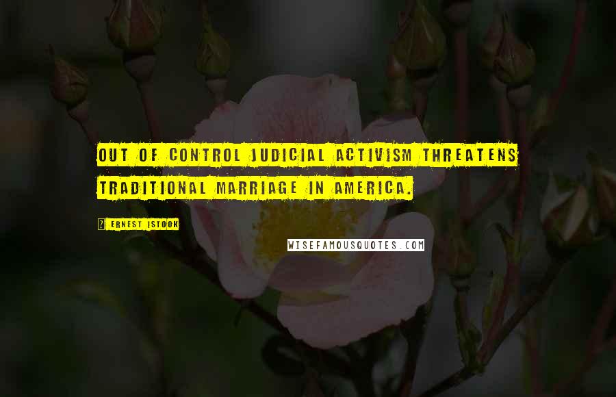 Ernest Istook Quotes: Out of control judicial activism threatens traditional marriage in America.