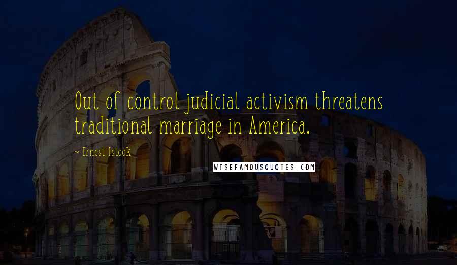 Ernest Istook Quotes: Out of control judicial activism threatens traditional marriage in America.