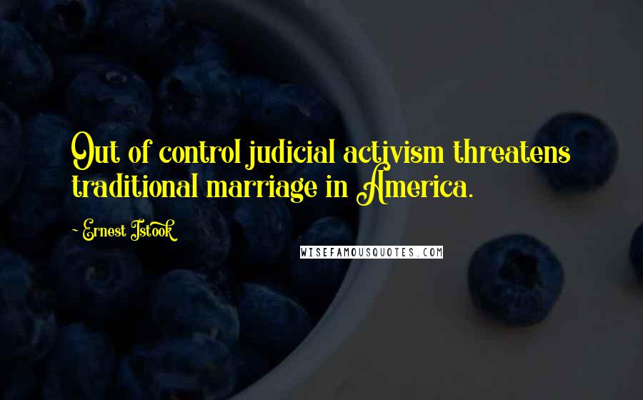 Ernest Istook Quotes: Out of control judicial activism threatens traditional marriage in America.