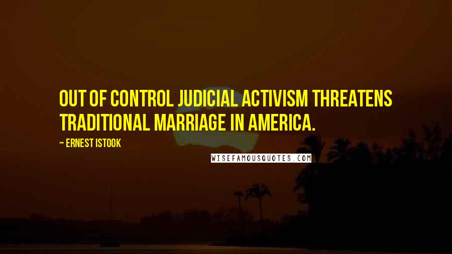 Ernest Istook Quotes: Out of control judicial activism threatens traditional marriage in America.