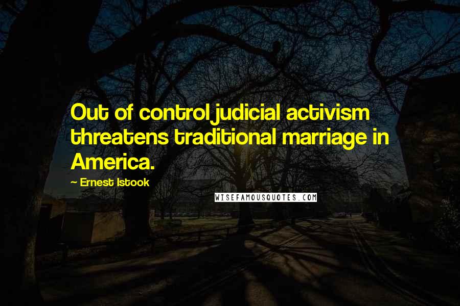 Ernest Istook Quotes: Out of control judicial activism threatens traditional marriage in America.