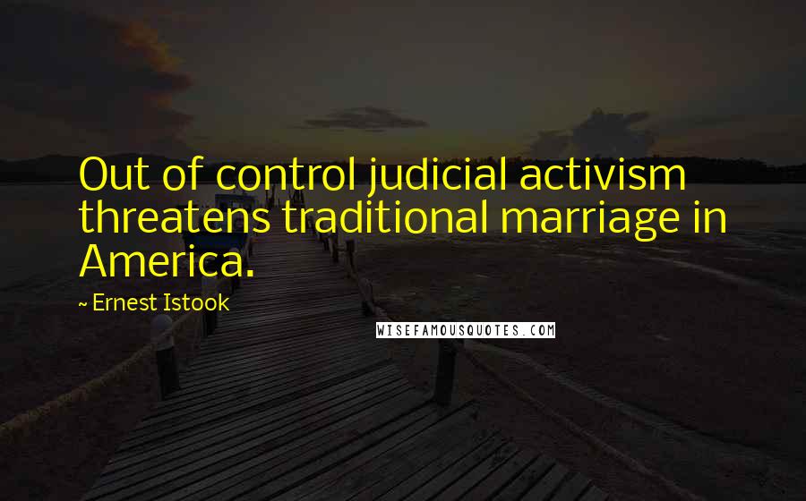 Ernest Istook Quotes: Out of control judicial activism threatens traditional marriage in America.
