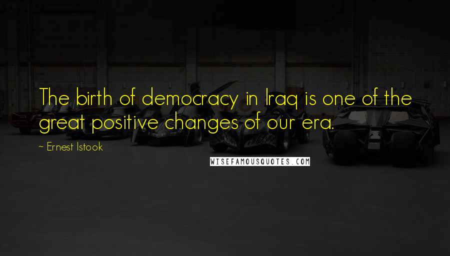 Ernest Istook Quotes: The birth of democracy in Iraq is one of the great positive changes of our era.