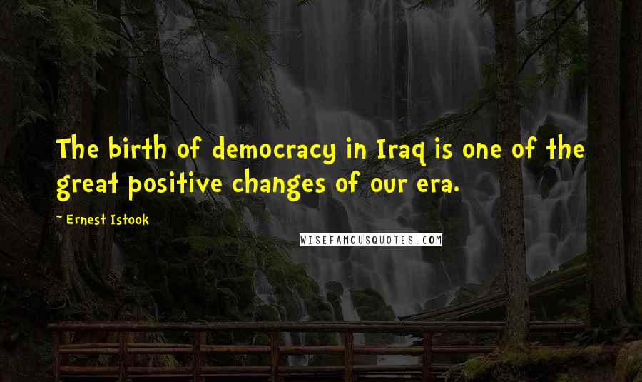 Ernest Istook Quotes: The birth of democracy in Iraq is one of the great positive changes of our era.