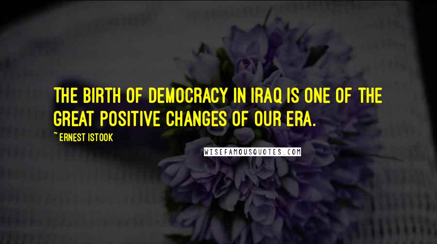 Ernest Istook Quotes: The birth of democracy in Iraq is one of the great positive changes of our era.