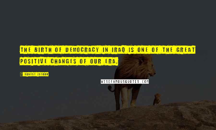 Ernest Istook Quotes: The birth of democracy in Iraq is one of the great positive changes of our era.