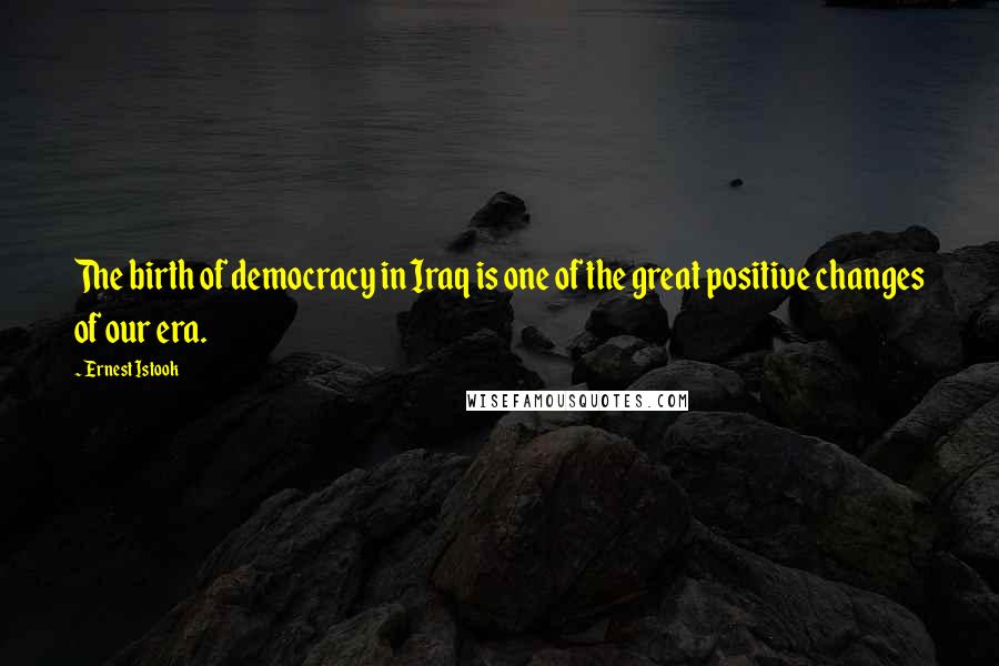 Ernest Istook Quotes: The birth of democracy in Iraq is one of the great positive changes of our era.