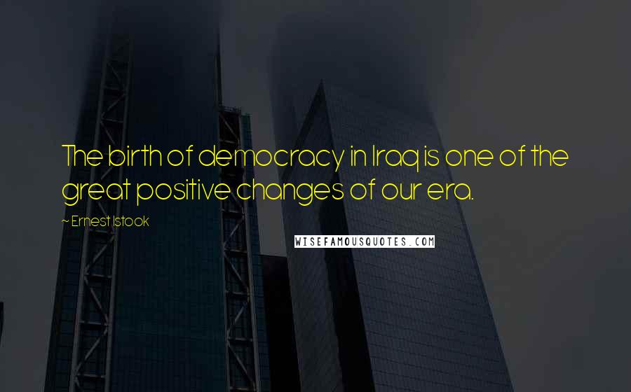 Ernest Istook Quotes: The birth of democracy in Iraq is one of the great positive changes of our era.