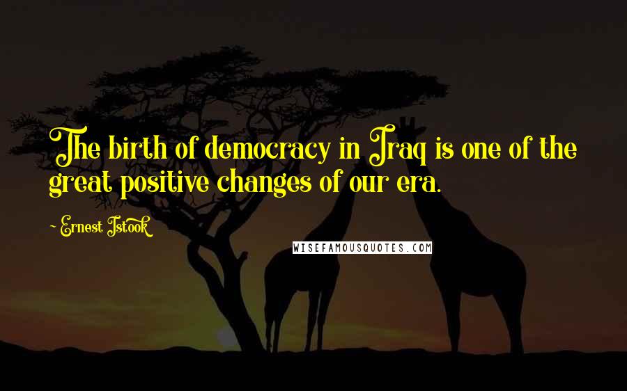 Ernest Istook Quotes: The birth of democracy in Iraq is one of the great positive changes of our era.