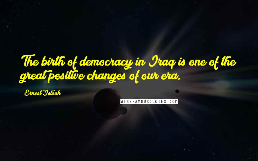 Ernest Istook Quotes: The birth of democracy in Iraq is one of the great positive changes of our era.