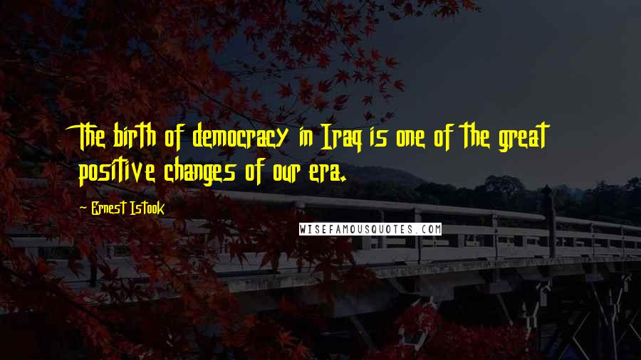 Ernest Istook Quotes: The birth of democracy in Iraq is one of the great positive changes of our era.
