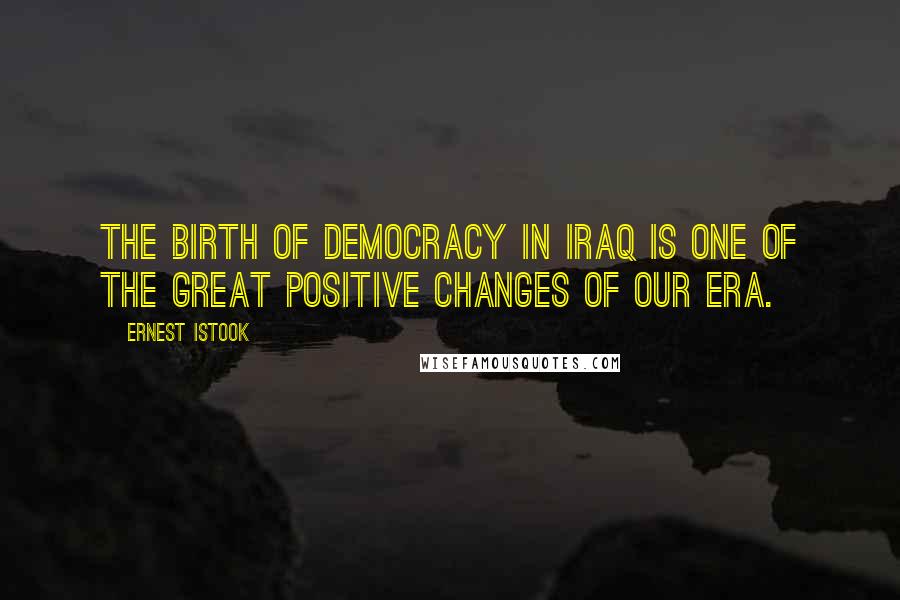 Ernest Istook Quotes: The birth of democracy in Iraq is one of the great positive changes of our era.