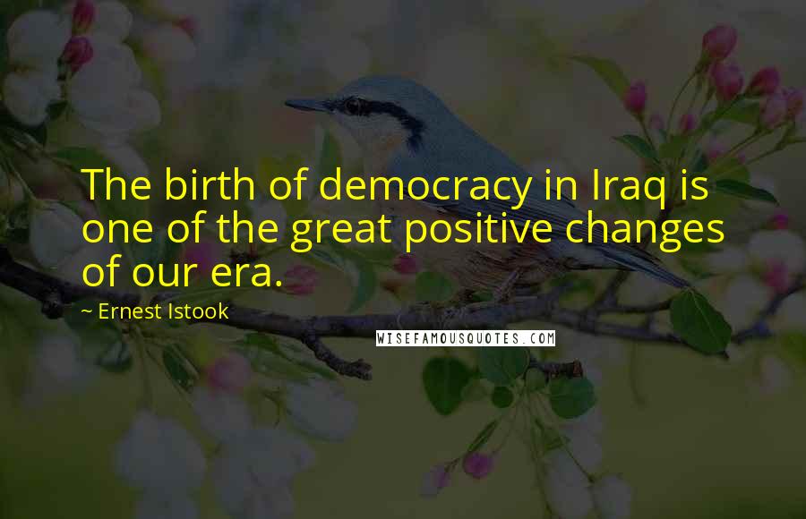 Ernest Istook Quotes: The birth of democracy in Iraq is one of the great positive changes of our era.