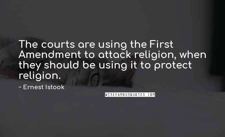 Ernest Istook Quotes: The courts are using the First Amendment to attack religion, when they should be using it to protect religion.