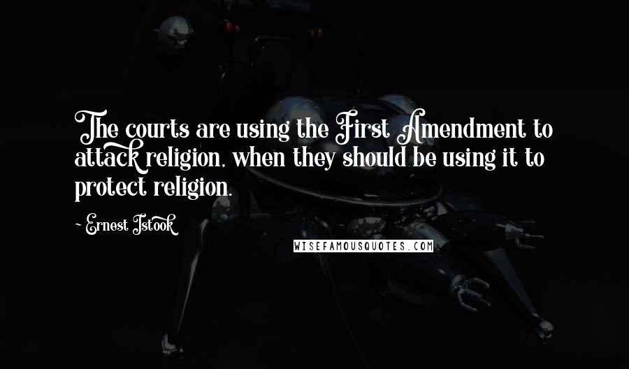 Ernest Istook Quotes: The courts are using the First Amendment to attack religion, when they should be using it to protect religion.