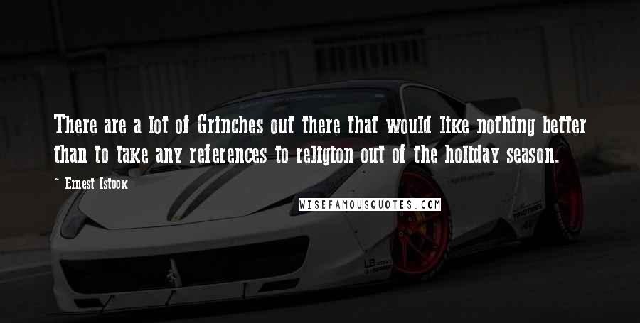 Ernest Istook Quotes: There are a lot of Grinches out there that would like nothing better than to take any references to religion out of the holiday season.