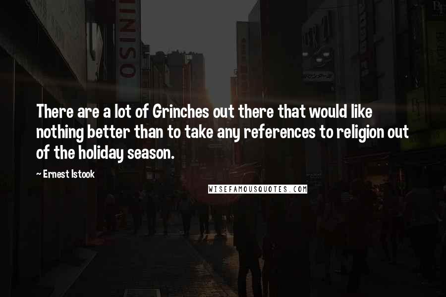 Ernest Istook Quotes: There are a lot of Grinches out there that would like nothing better than to take any references to religion out of the holiday season.