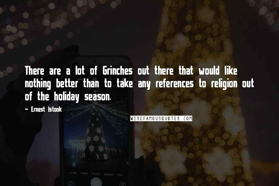 Ernest Istook Quotes: There are a lot of Grinches out there that would like nothing better than to take any references to religion out of the holiday season.