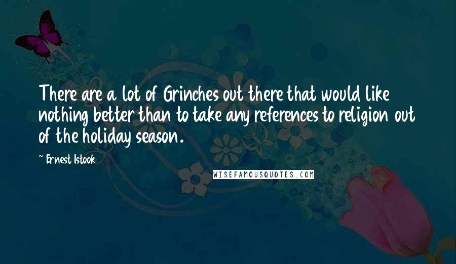 Ernest Istook Quotes: There are a lot of Grinches out there that would like nothing better than to take any references to religion out of the holiday season.