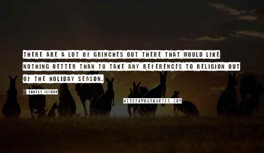 Ernest Istook Quotes: There are a lot of Grinches out there that would like nothing better than to take any references to religion out of the holiday season.