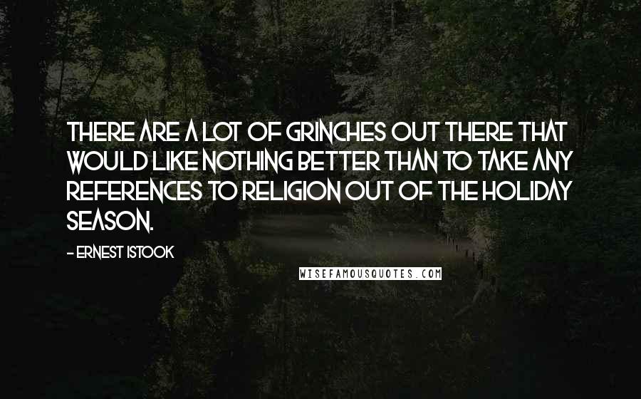 Ernest Istook Quotes: There are a lot of Grinches out there that would like nothing better than to take any references to religion out of the holiday season.