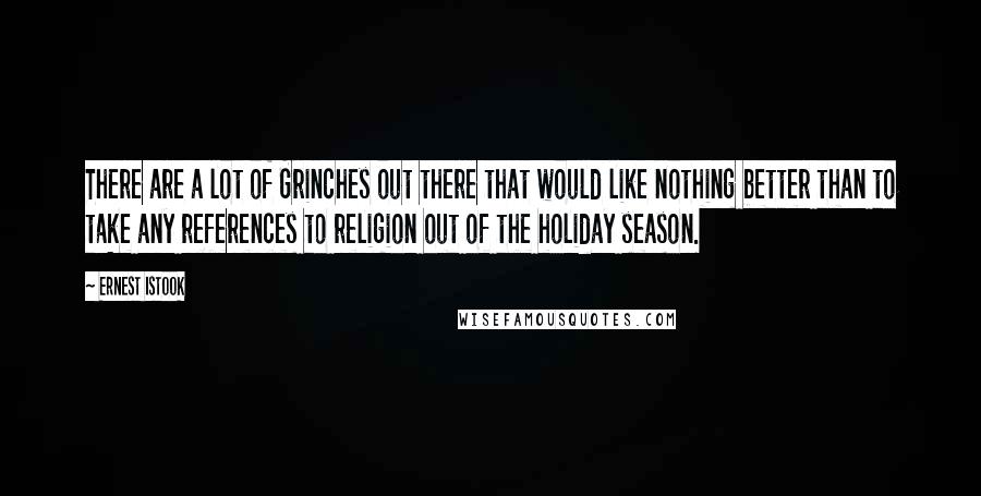 Ernest Istook Quotes: There are a lot of Grinches out there that would like nothing better than to take any references to religion out of the holiday season.