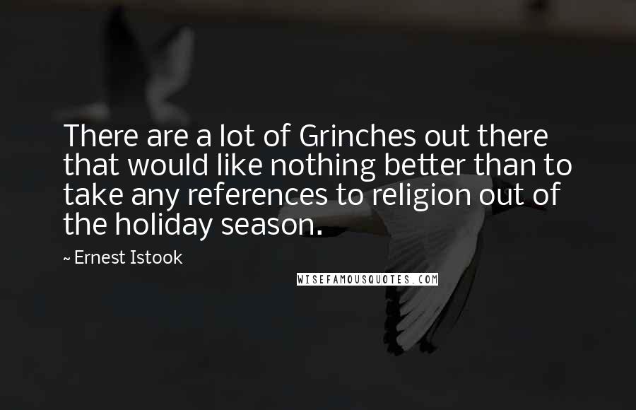 Ernest Istook Quotes: There are a lot of Grinches out there that would like nothing better than to take any references to religion out of the holiday season.