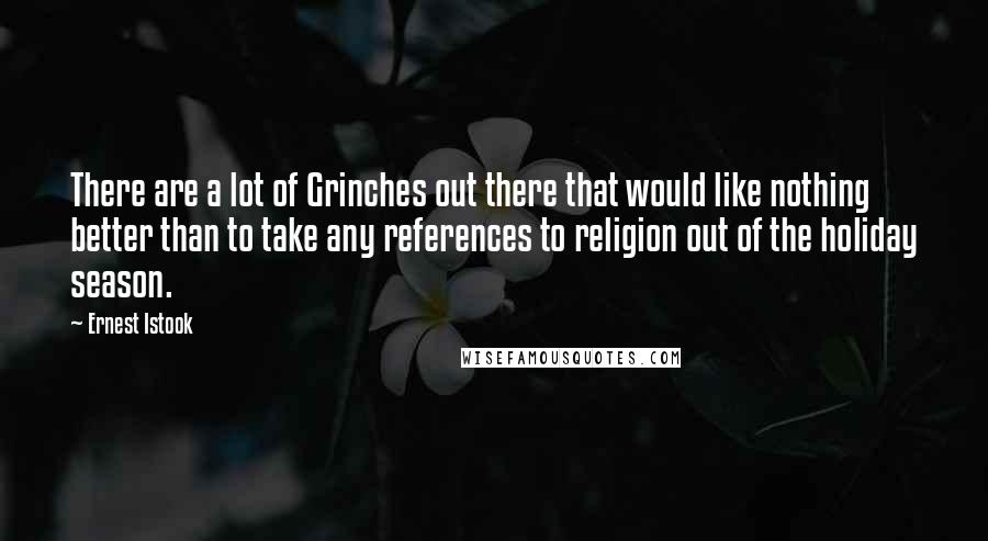 Ernest Istook Quotes: There are a lot of Grinches out there that would like nothing better than to take any references to religion out of the holiday season.