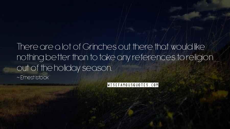 Ernest Istook Quotes: There are a lot of Grinches out there that would like nothing better than to take any references to religion out of the holiday season.