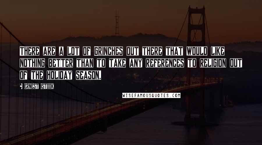 Ernest Istook Quotes: There are a lot of Grinches out there that would like nothing better than to take any references to religion out of the holiday season.