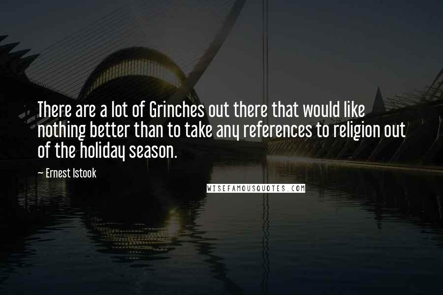 Ernest Istook Quotes: There are a lot of Grinches out there that would like nothing better than to take any references to religion out of the holiday season.