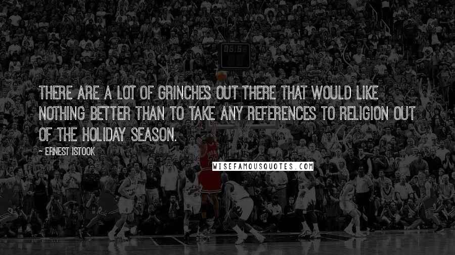 Ernest Istook Quotes: There are a lot of Grinches out there that would like nothing better than to take any references to religion out of the holiday season.