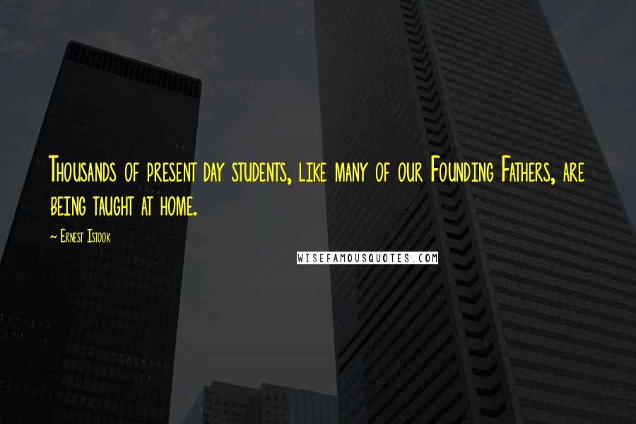 Ernest Istook Quotes: Thousands of present day students, like many of our Founding Fathers, are being taught at home.