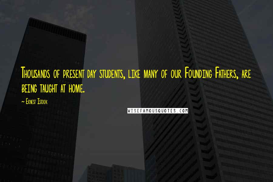 Ernest Istook Quotes: Thousands of present day students, like many of our Founding Fathers, are being taught at home.