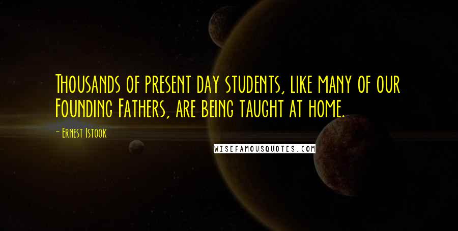 Ernest Istook Quotes: Thousands of present day students, like many of our Founding Fathers, are being taught at home.