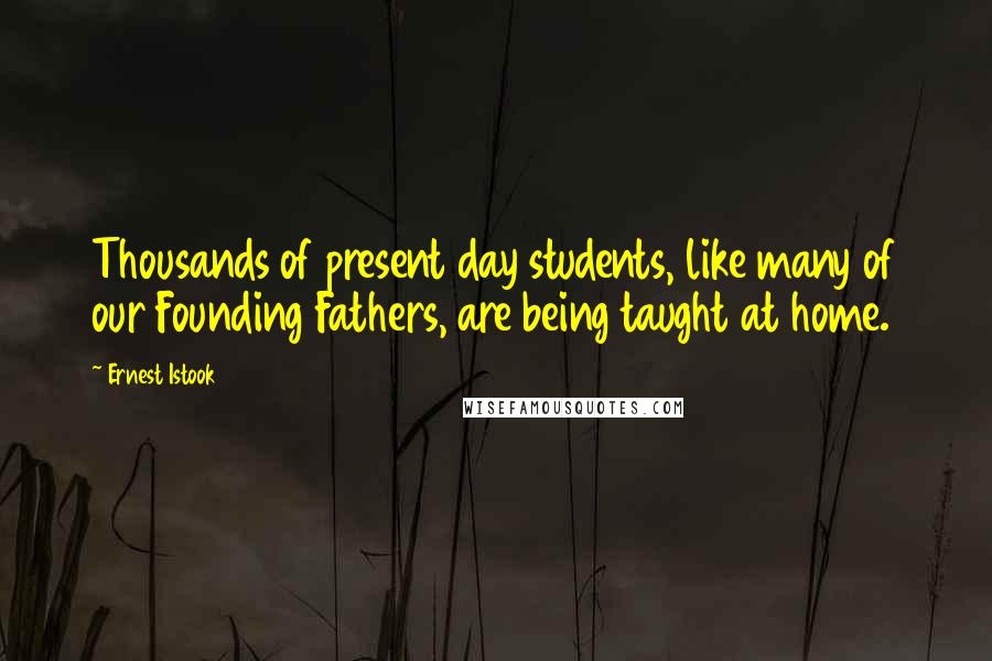 Ernest Istook Quotes: Thousands of present day students, like many of our Founding Fathers, are being taught at home.