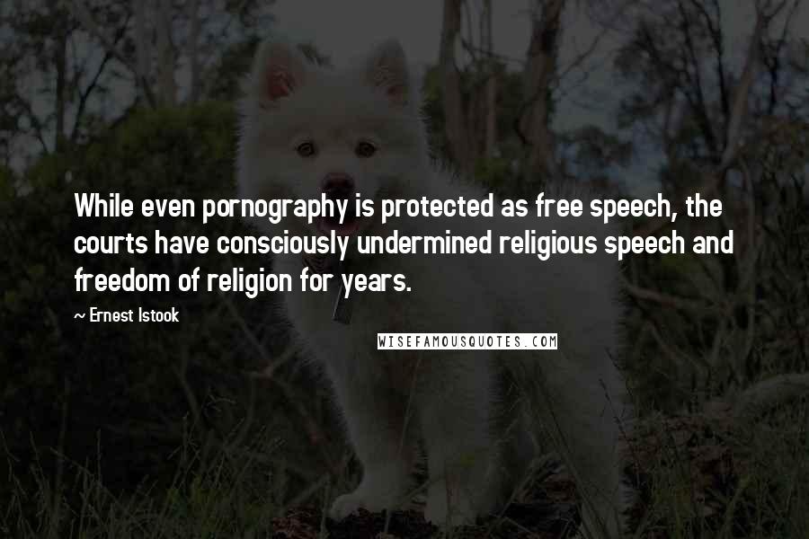 Ernest Istook Quotes: While even pornography is protected as free speech, the courts have consciously undermined religious speech and freedom of religion for years.