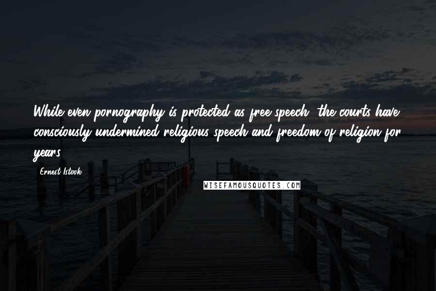 Ernest Istook Quotes: While even pornography is protected as free speech, the courts have consciously undermined religious speech and freedom of religion for years.