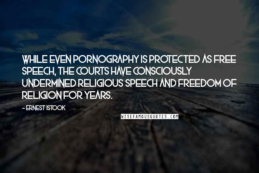 Ernest Istook Quotes: While even pornography is protected as free speech, the courts have consciously undermined religious speech and freedom of religion for years.