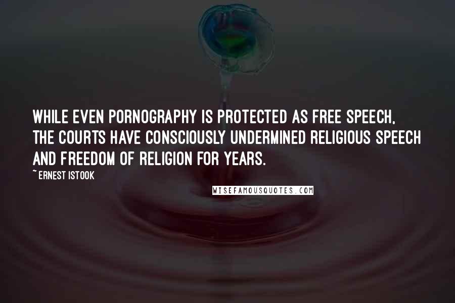 Ernest Istook Quotes: While even pornography is protected as free speech, the courts have consciously undermined religious speech and freedom of religion for years.