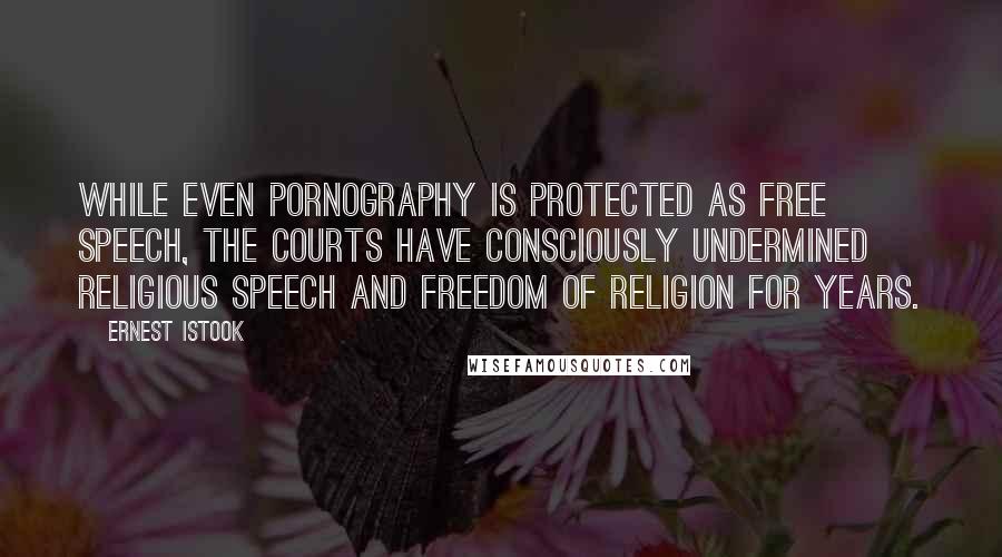 Ernest Istook Quotes: While even pornography is protected as free speech, the courts have consciously undermined religious speech and freedom of religion for years.