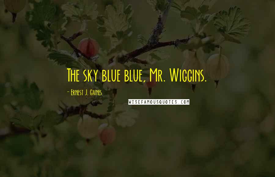 Ernest J. Gaines Quotes: The sky blue blue, Mr. Wiggins.