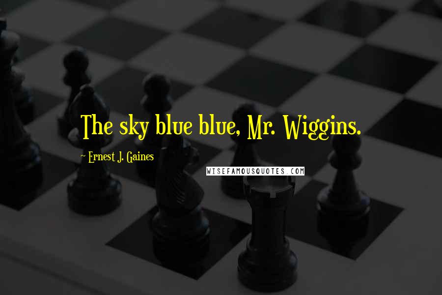Ernest J. Gaines Quotes: The sky blue blue, Mr. Wiggins.