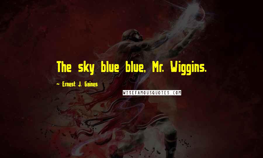 Ernest J. Gaines Quotes: The sky blue blue, Mr. Wiggins.