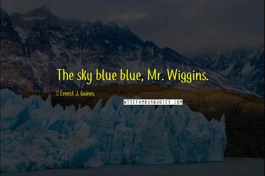 Ernest J. Gaines Quotes: The sky blue blue, Mr. Wiggins.