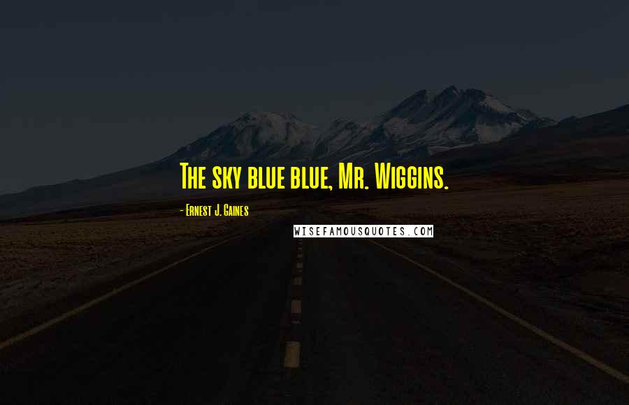 Ernest J. Gaines Quotes: The sky blue blue, Mr. Wiggins.
